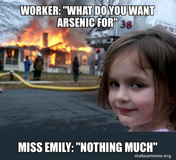 Worker "What do you want arsenic for" Miss Emily "Nothing much