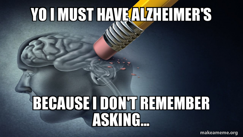 yo i must have alzheimer's because i don't remember asking... Make a Meme