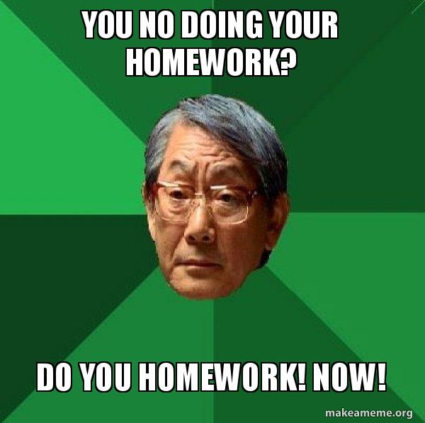 You no doing your homework? Do you homework! Now! High Expectations