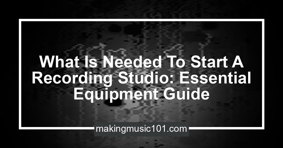 What Is Needed To Start A Recording Studio Essential Equipment Guide