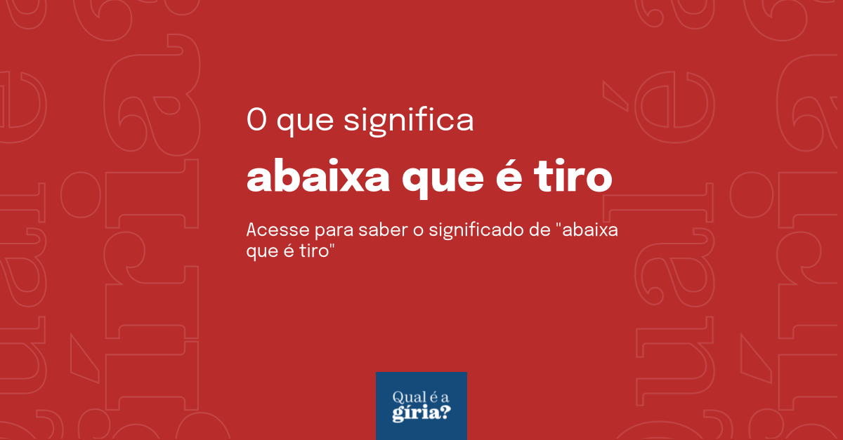 O que significa abaixa que é tiro? Qual o significado de abaixa que é