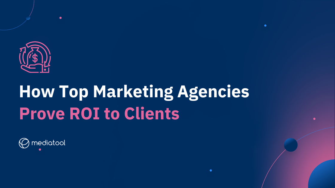 How Top Marketing Agencies Prove ROI to Clients Mediatool