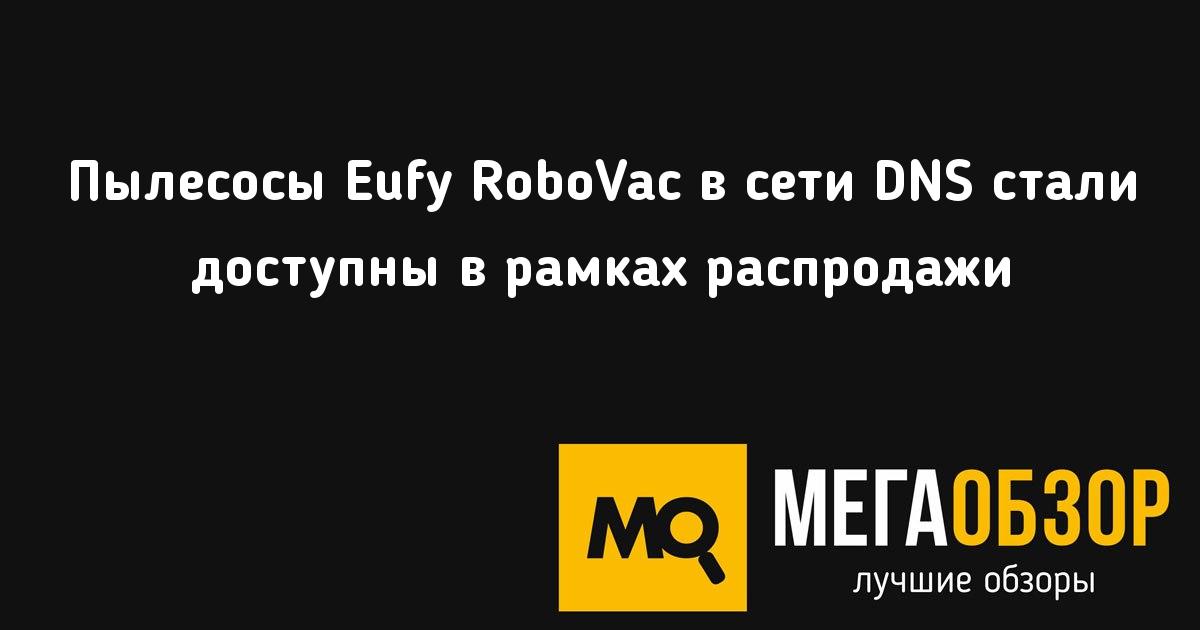 Пылесосы Eufy RoboVac в сети DNS стали доступны в рамках распродажи
