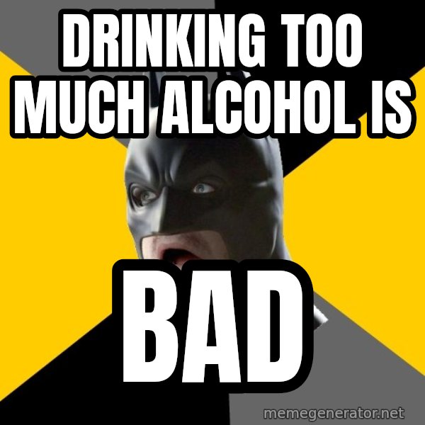 drinking too much alcohol is bad Bad Factman Meme Generator