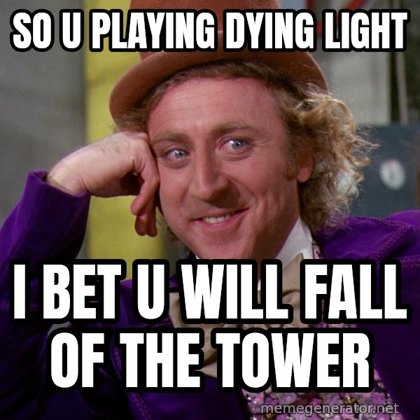 so u Playing Dying Light i bet u will fall of the tower Willy Wonka