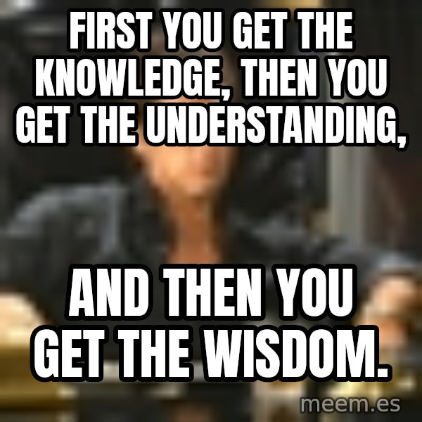 First you get the knowledge, then you get the understanding, and THEN