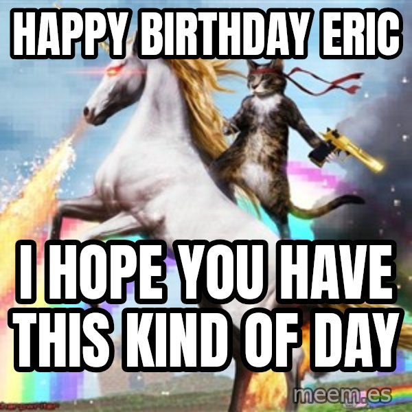 HAPPY BIRTHDAY ERIC I HOPE YOU HAVE THIS KIND OF DAY Epic Rainbow