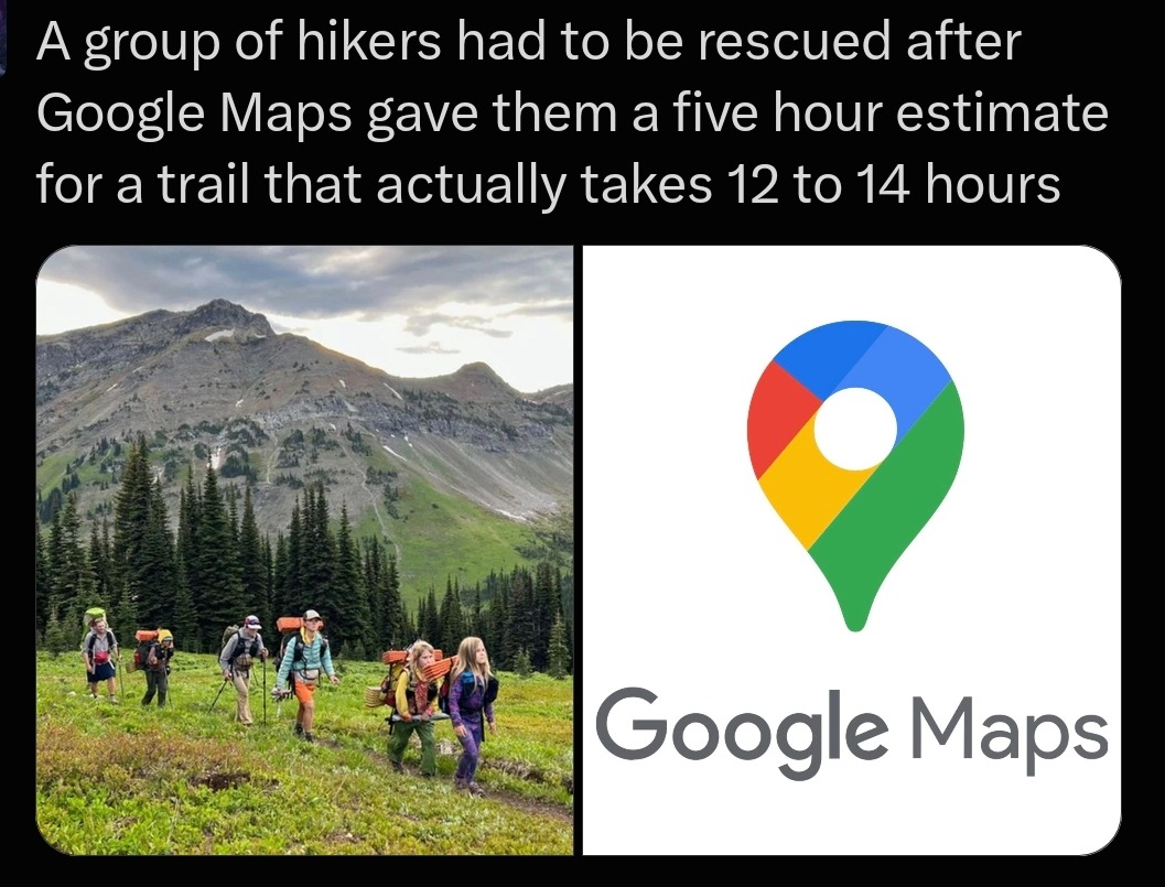 Agroup of hikers had to be rescued after Google Maps gave them a five hour estimate for a trail that actually takes 12 to 14 hours Google Maps]