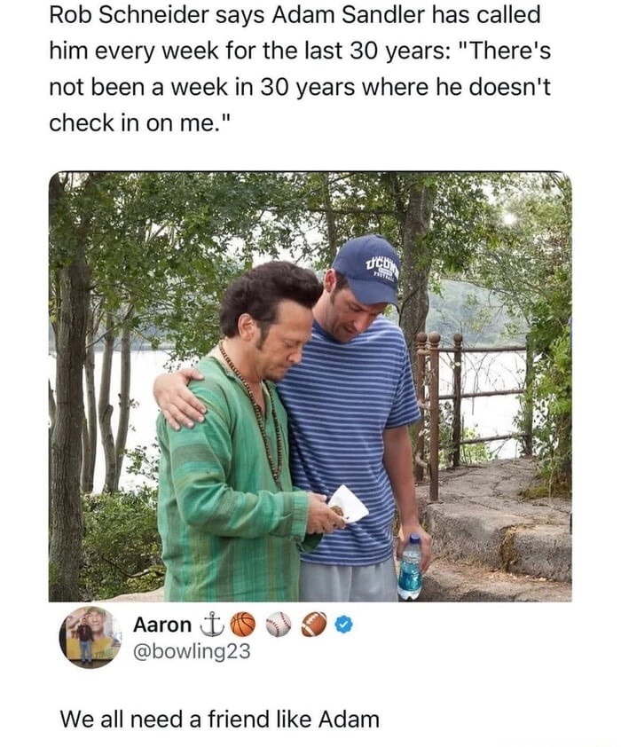 Rob Schneider says Adam Sandler has called him every week for the last 30 years: “There’s not been a week in 30 years where he doesn’t check in on me_ dtb; Aaron @bowling23 We all need a friend like Adam