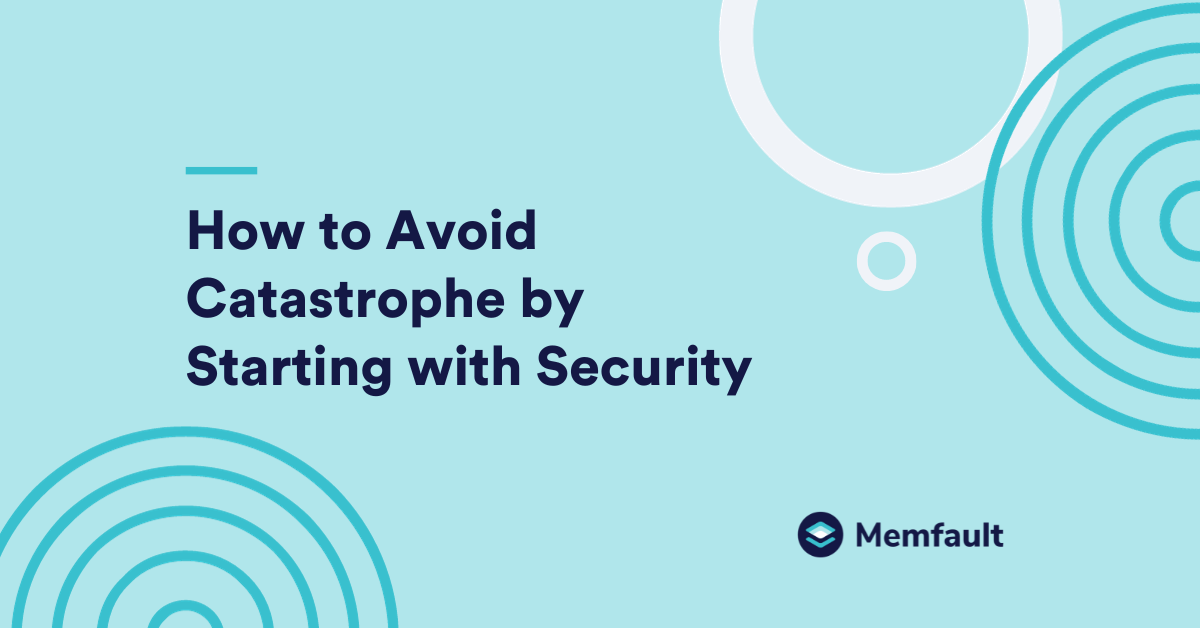 How to Avoid Catastrophe by Starting with Security Memfault
