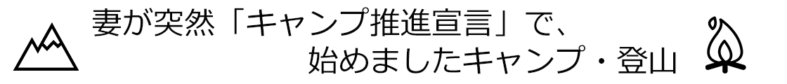 妻が突然「キャンプ推進宣言」で、始めましたキャンプ・登山♪