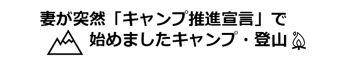 妻が突然「キャンプ推進宣言」で、始めましたキャンプ・登山♪