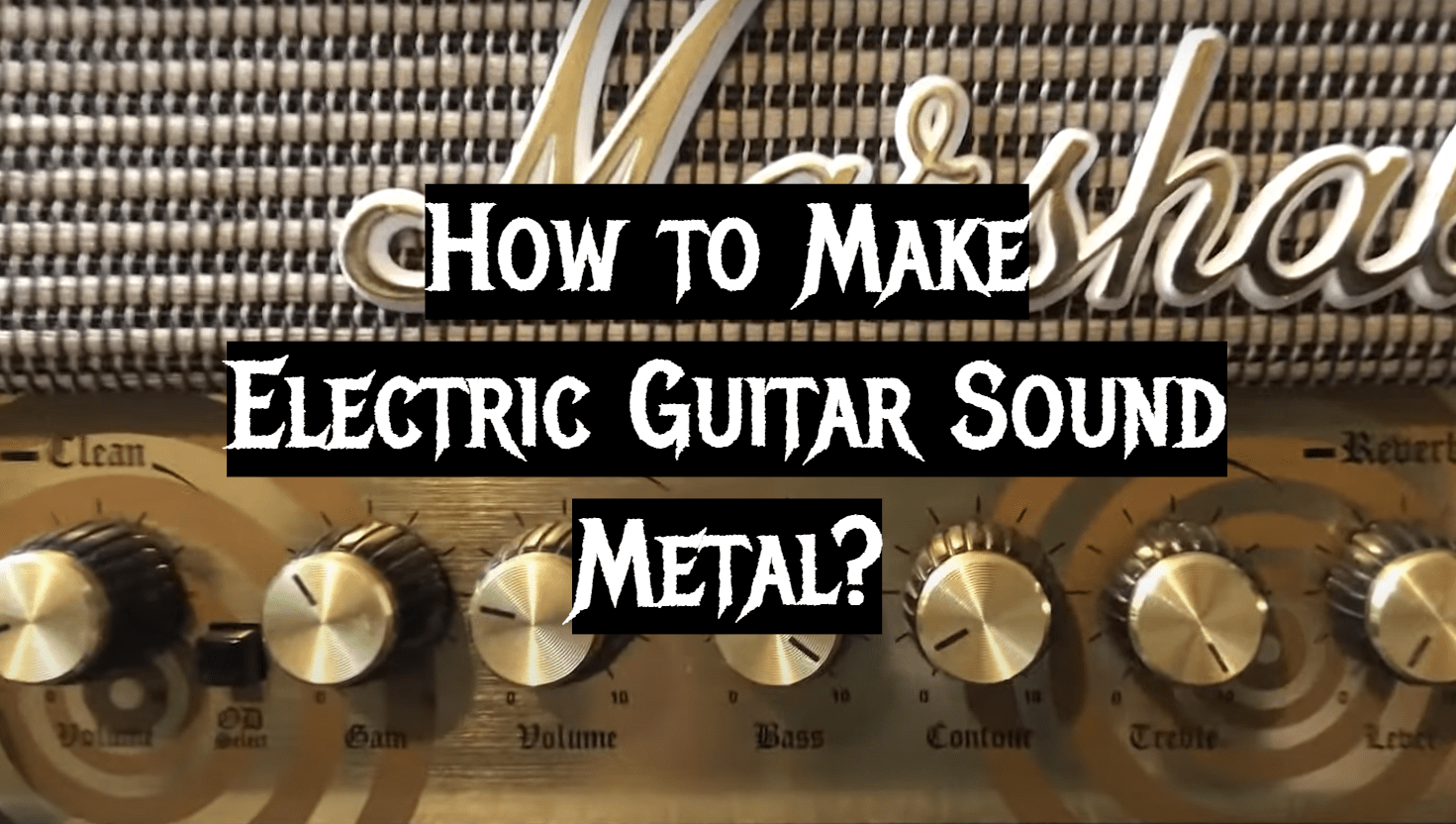 How to Make Electric Guitar Sound Metal? MetalMusicGuide