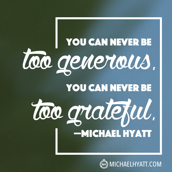 You can never be too generous. You can never be too grateful. Michael