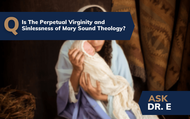 The Perpetual Virginity of Mary Sound Theology or Not?