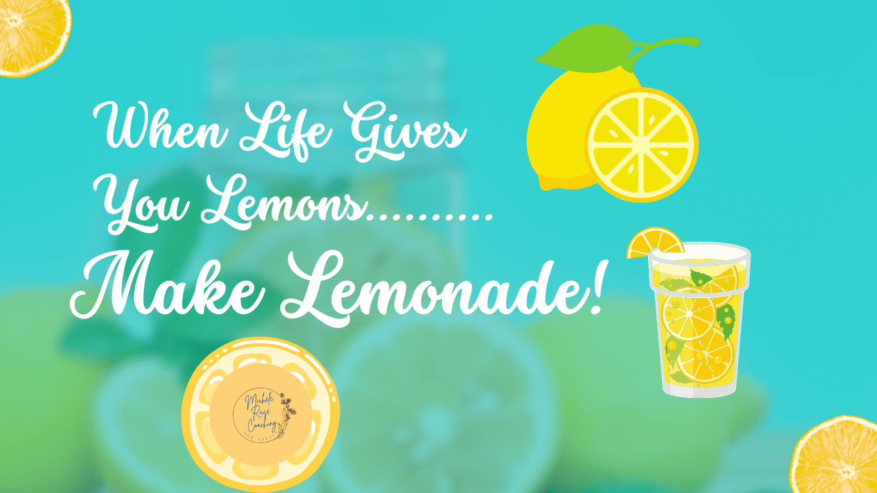 "When Life Gives You Lemons...Make Lemonade!" Michele Rase