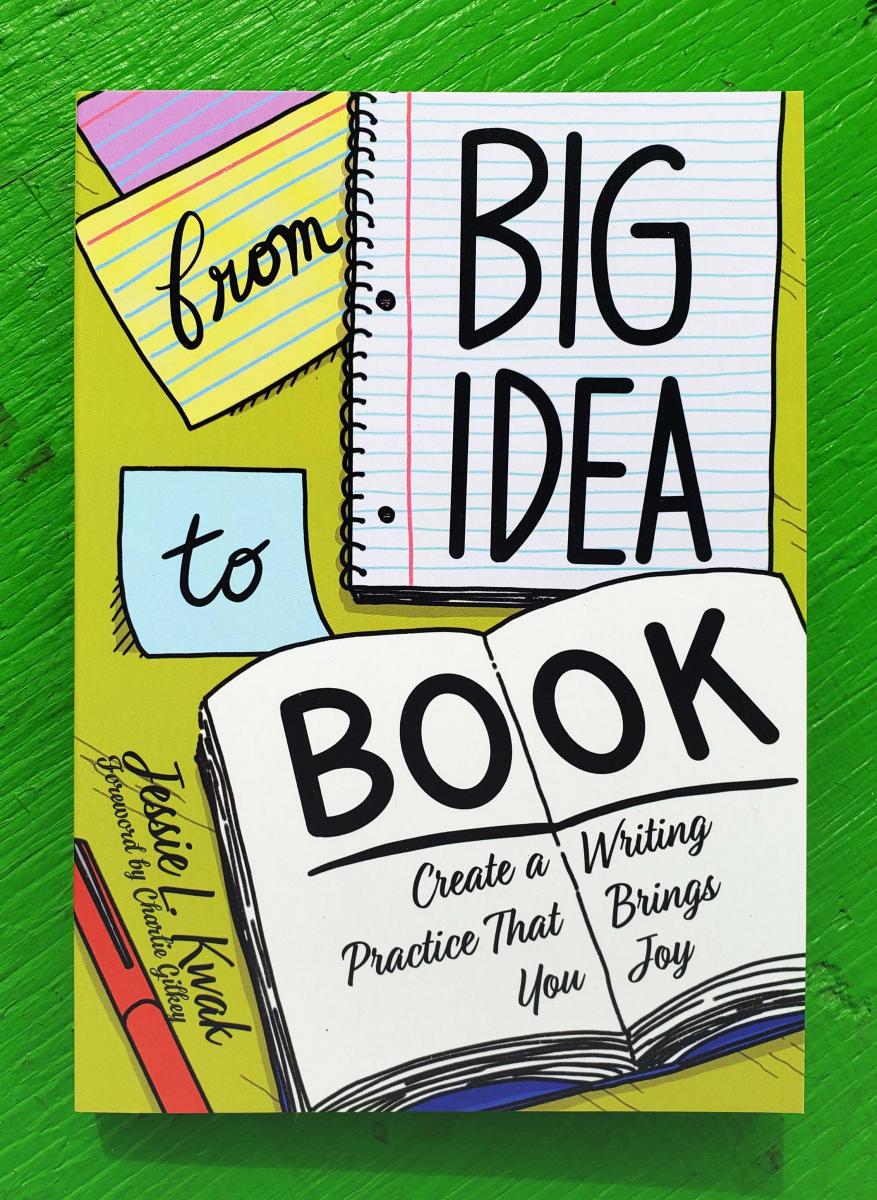 From Big Idea to Book Create a Writing Practice That Brings