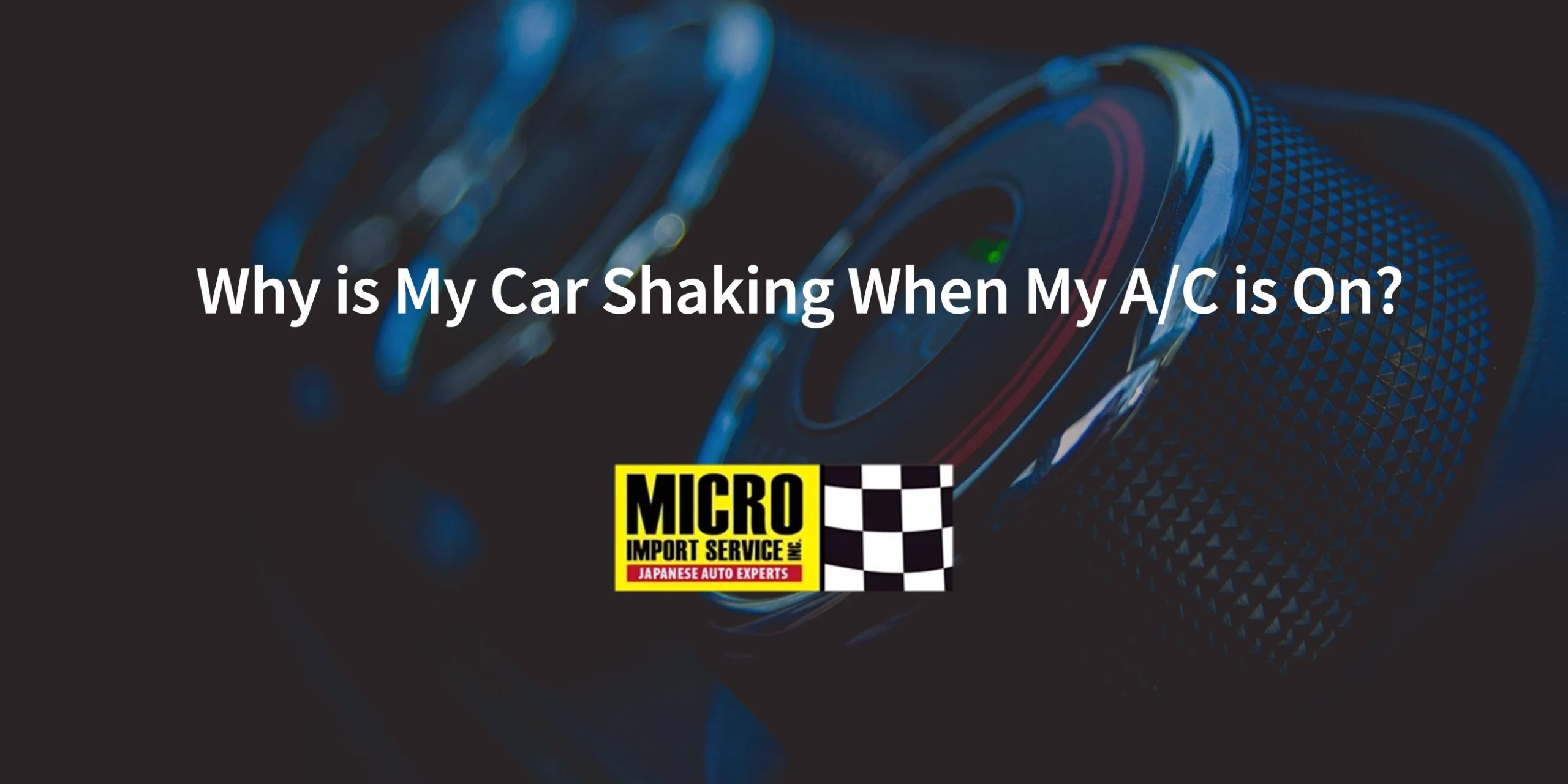 Why is My Car Shaking When My A/C is On? Micro Import Service
