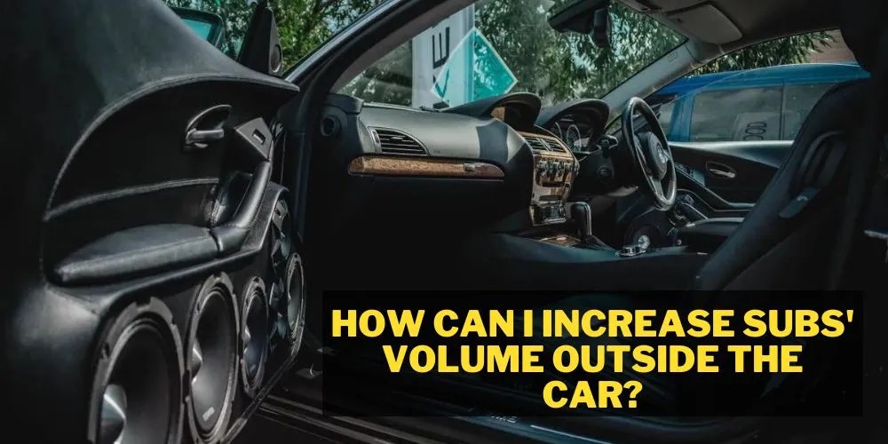 How To Make Subs Louder Outside The Car In 8 Easy Ways