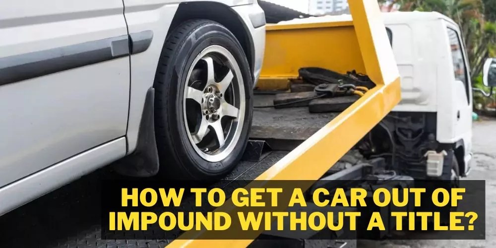 How To Get A Car Out Of Impound Without A Title In 7 Easy Steps