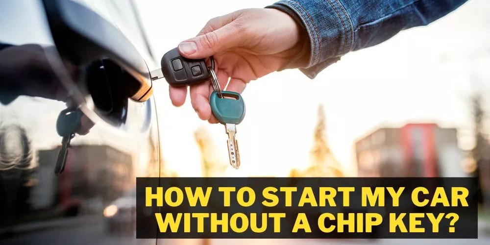 How To Start My Car Without A Chip Key In 6 Easy Ways