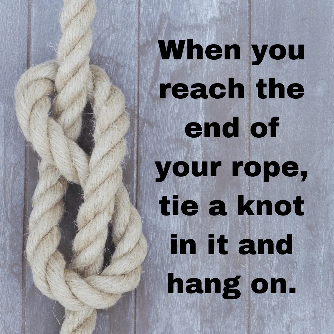 When you reach the end of your rope, tie a knot in it and hang on