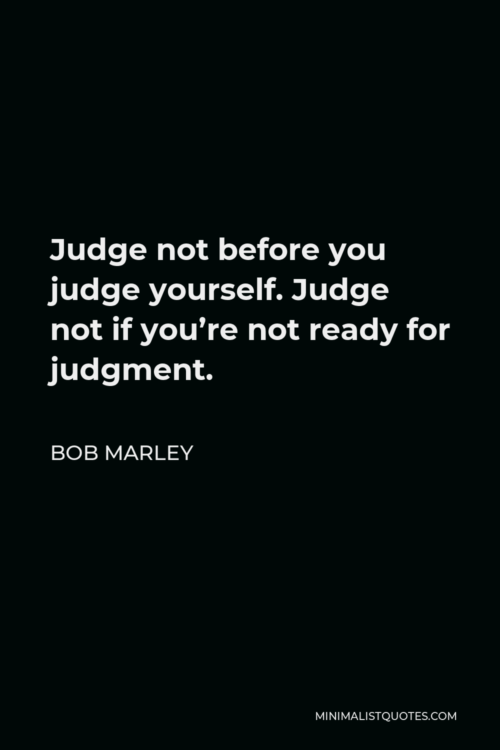Bob Marley Quote Judge not before you judge yourself. Judge not if you