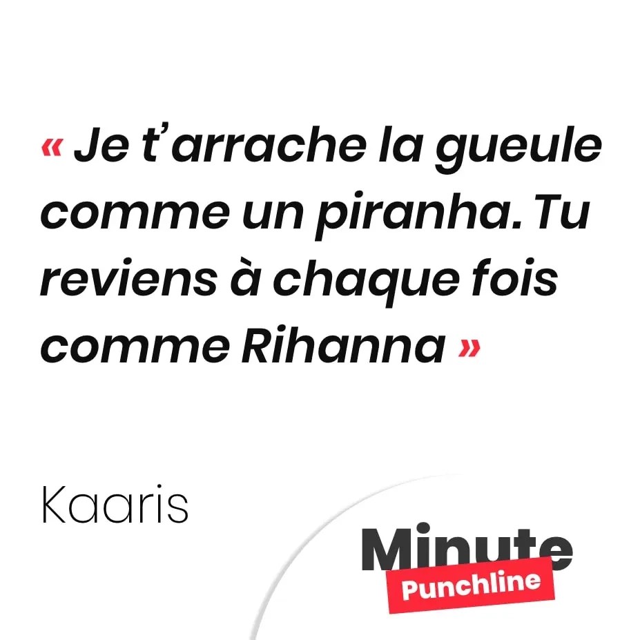 Je t’arrache la gueule comme un piranha. Tu reviens à chaque fois comme Kaaris