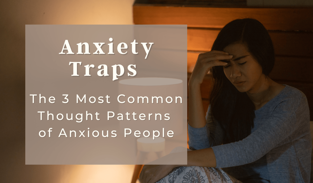 Anxiety Traps The 3 Most Common Thought Patterns of Anxious People and