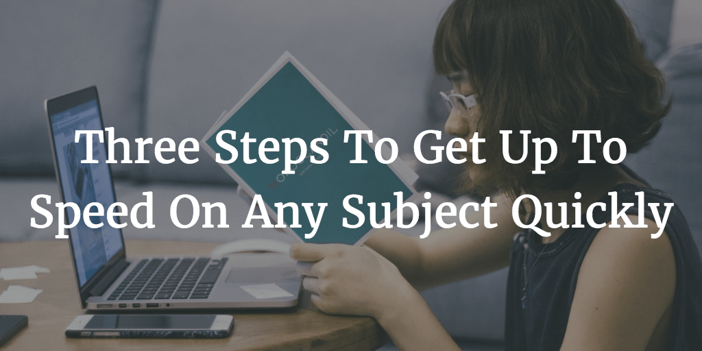Three Steps To Get Up To Speed On Any Subject Quickly by Nir Eyal