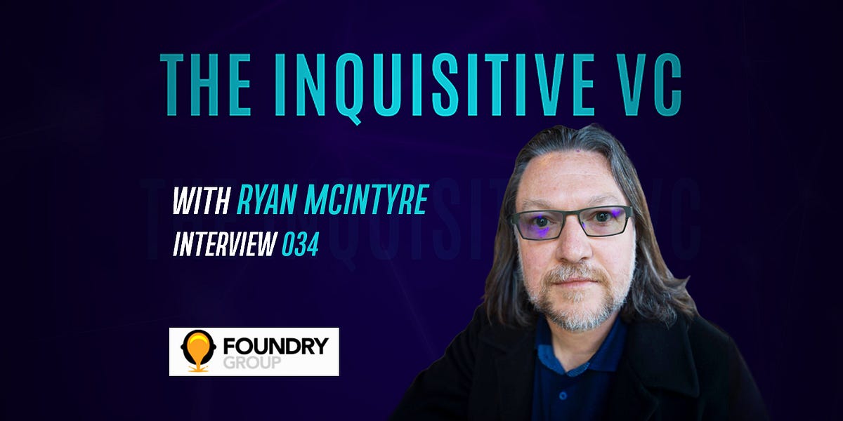 The Inquisitive VC Ryan McIntyre — Foundry Group by Nawaz Ahmed The Inquisitive VC Medium