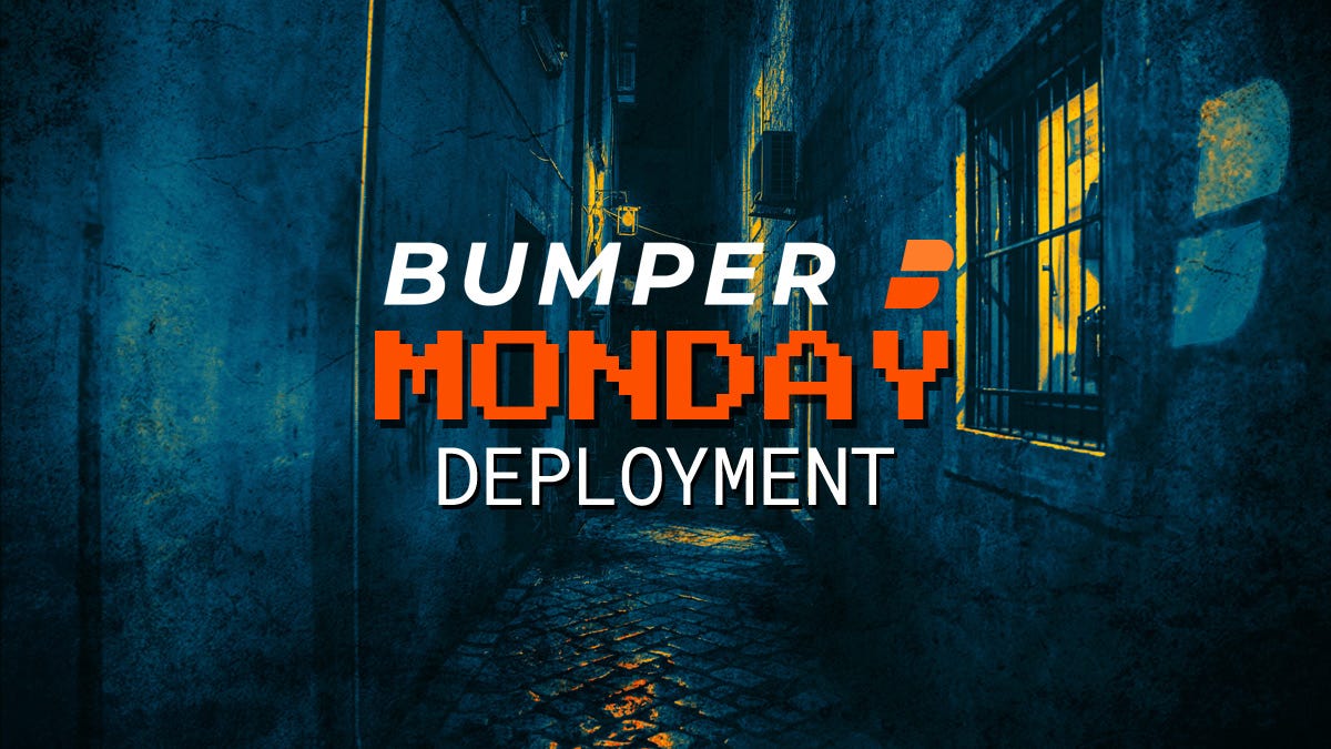 Bumper Monday Deployment— Dec 13. ‘Bumper Monday’ has started, and we
