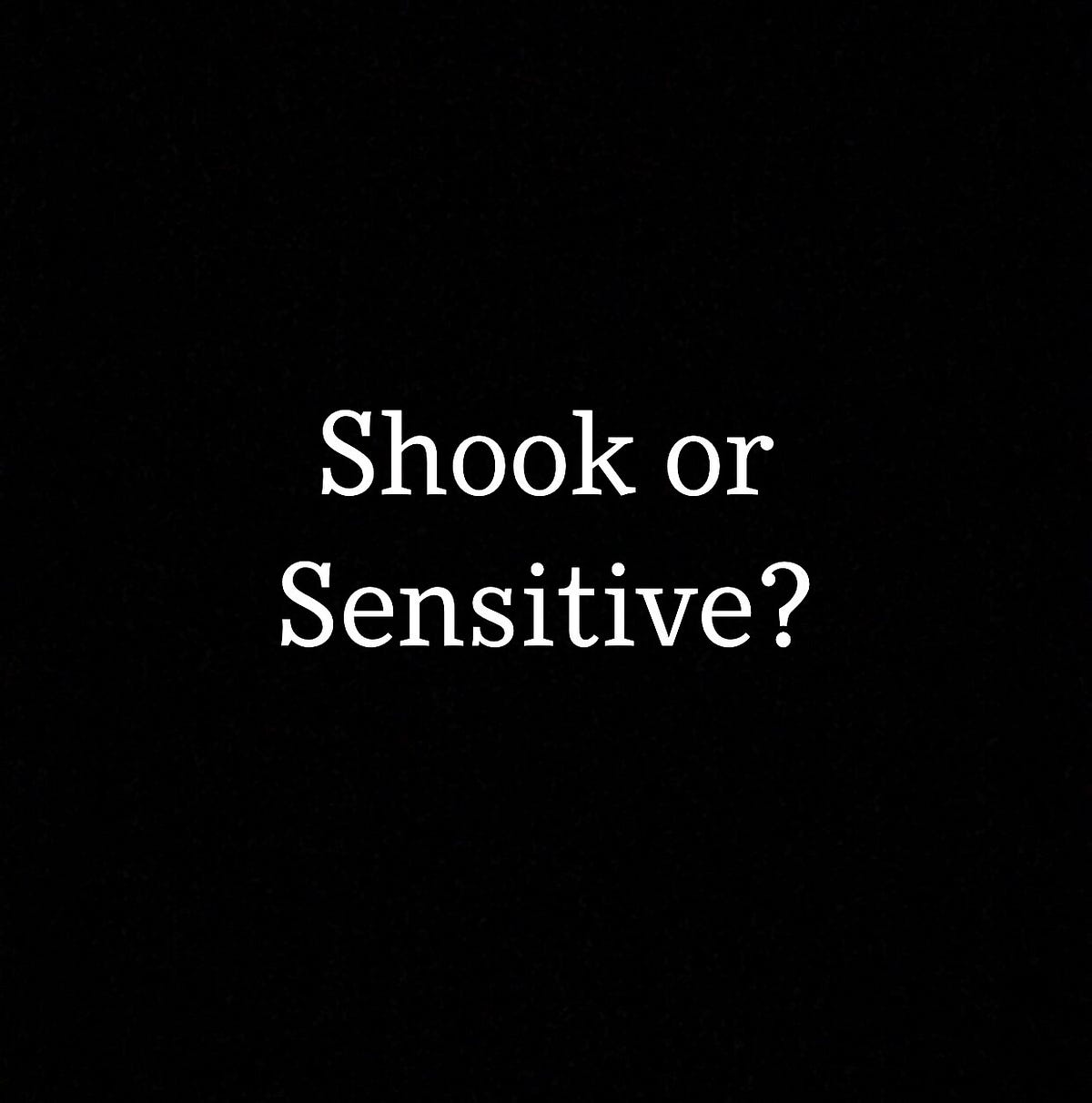 Shook or sensitive?. Shook, as defined by Urban Dictionary… by