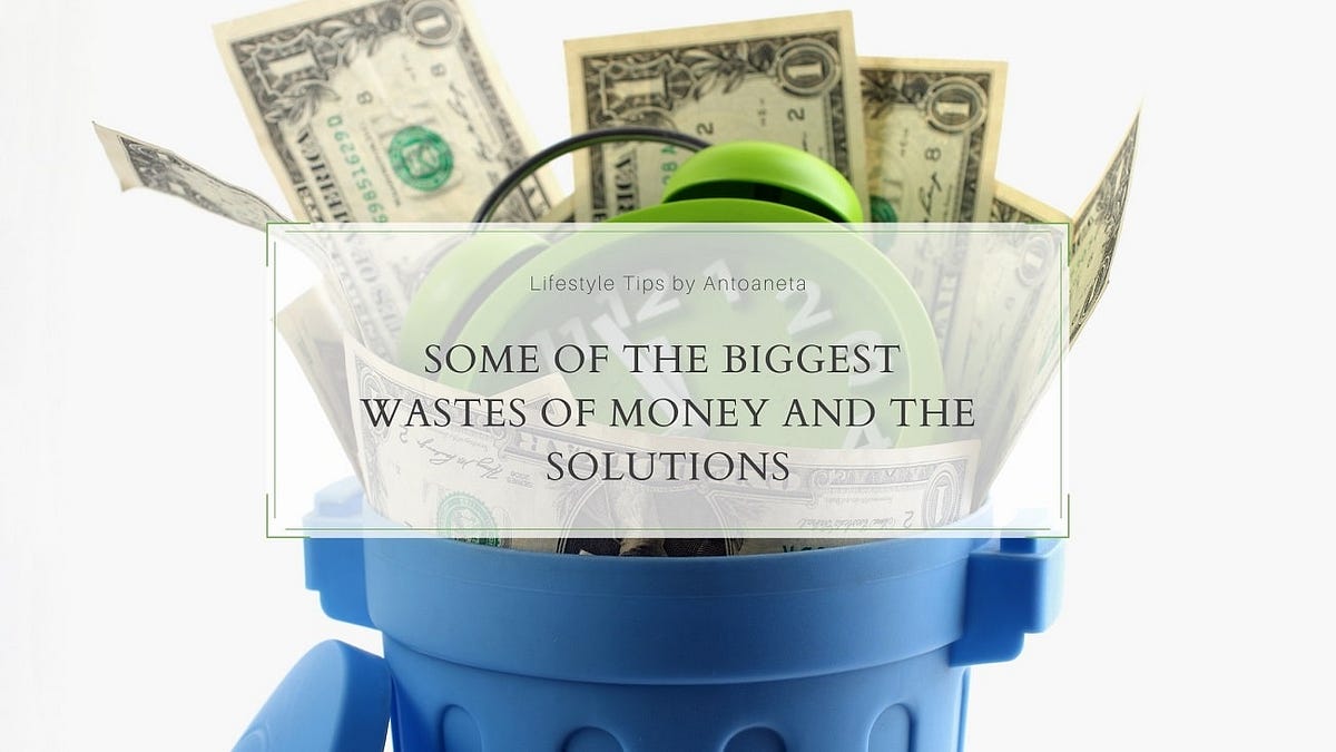 Some Of The Biggest Wastes Of Money And The Solutions by
