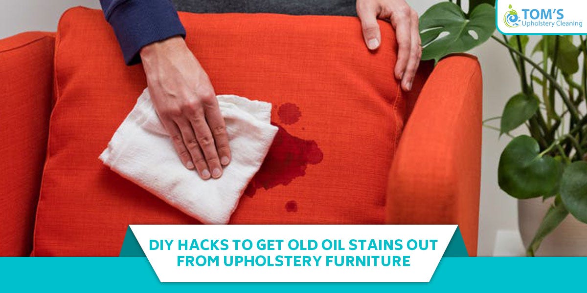 DIY Hacks To Get Old Oil Stains Out From Upholstery Furniture by Toms Upholstery Cleaning