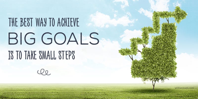 big dreams SMALL STEPS. Ever hear the proverbial retort “Rome… by