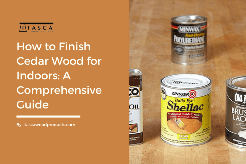 How to Finish Cedar Wood for Indoors A Comprehensive Guide by Itasca