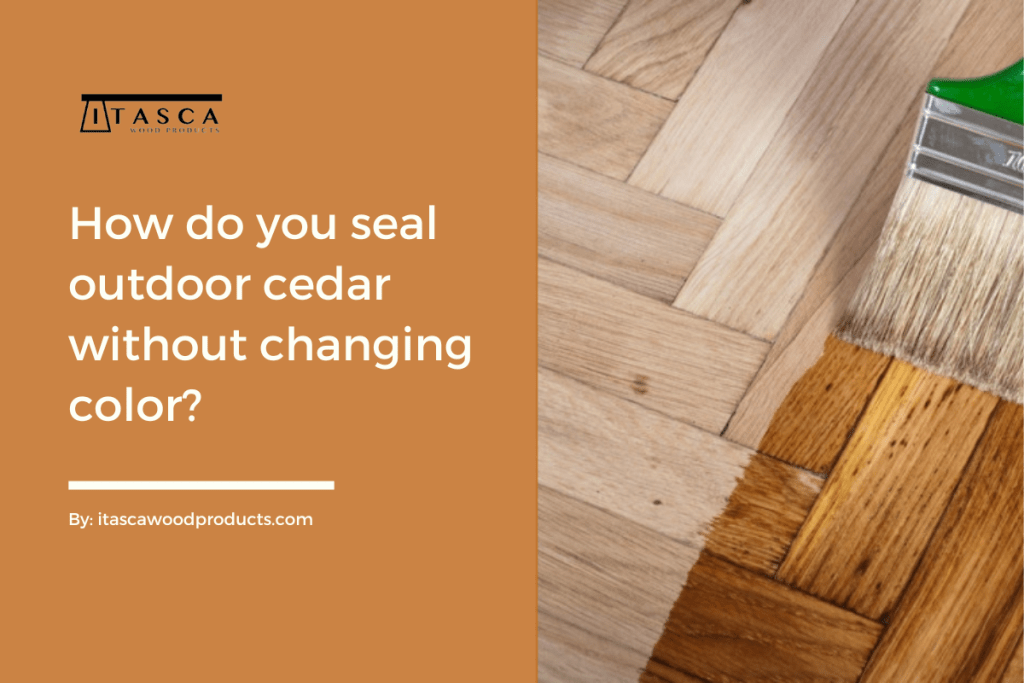 How do you seal outdoor cedar without changing color? by Itasca Wood