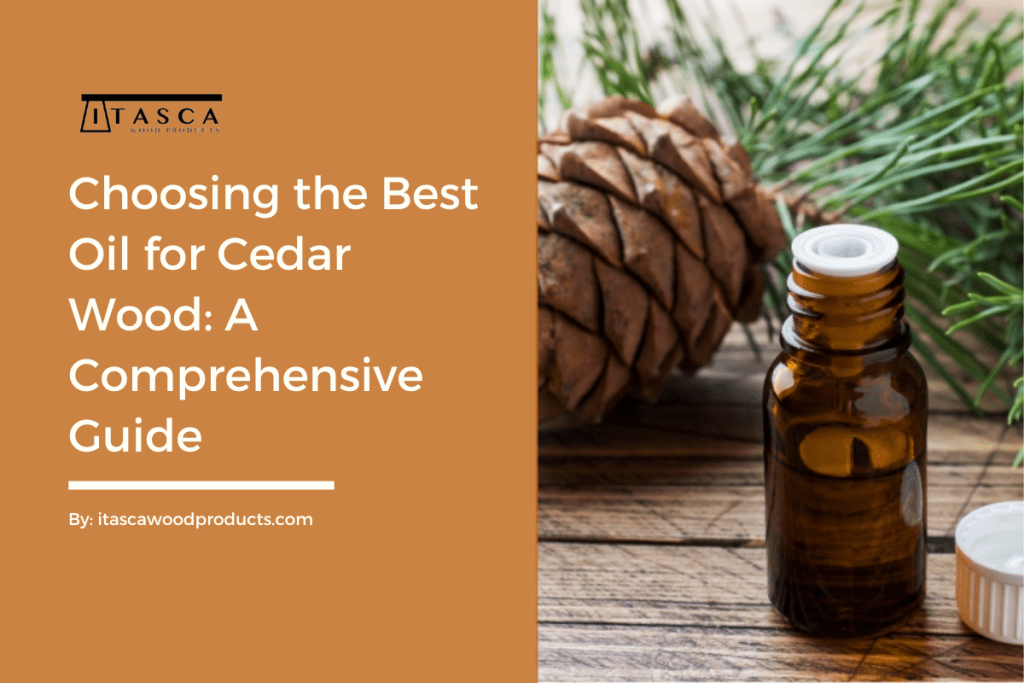Top 3 Best Oil for Cedar Wood? A Comprehensive Guide by Itasca Wood