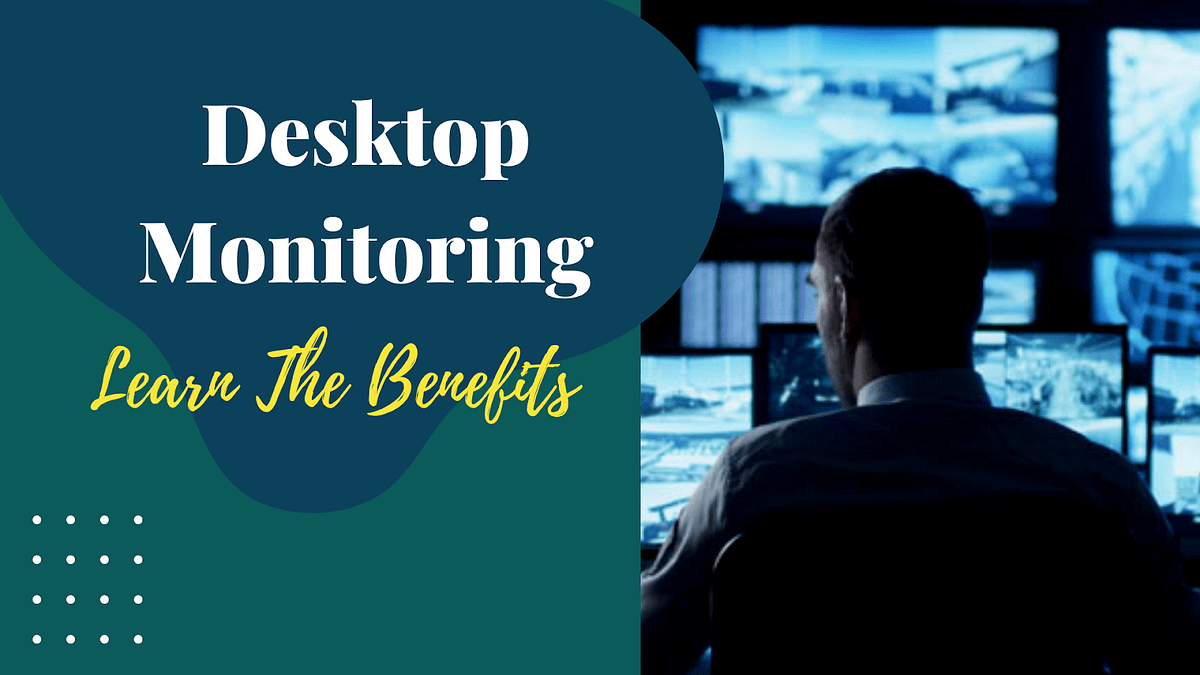 Desktop Monitoring Benefits & Tools To Look At This Year! by