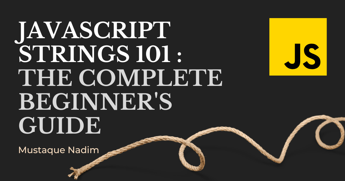 JavaScript Strings 101 The Complete Beginner’s Guide by Mustaque