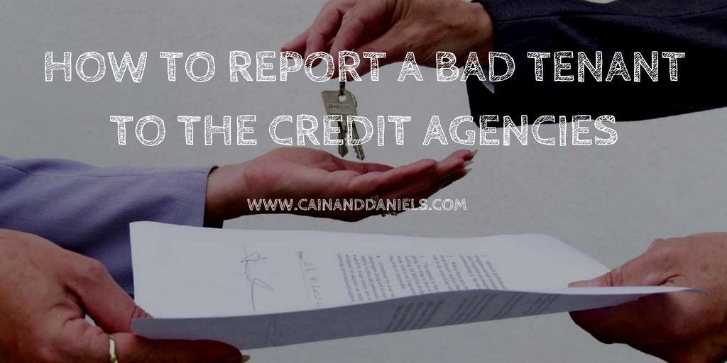 How To Report A Bad Tenant To The Credit Agencies? by Cain & Daniels