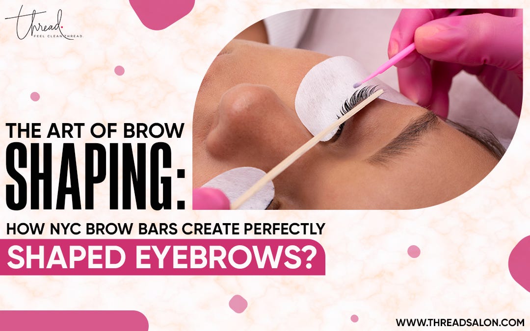 The Art of Brow Shaping How NYC Brow Bars Create Perfectly Shaped Eyebrows? by Thread Salon