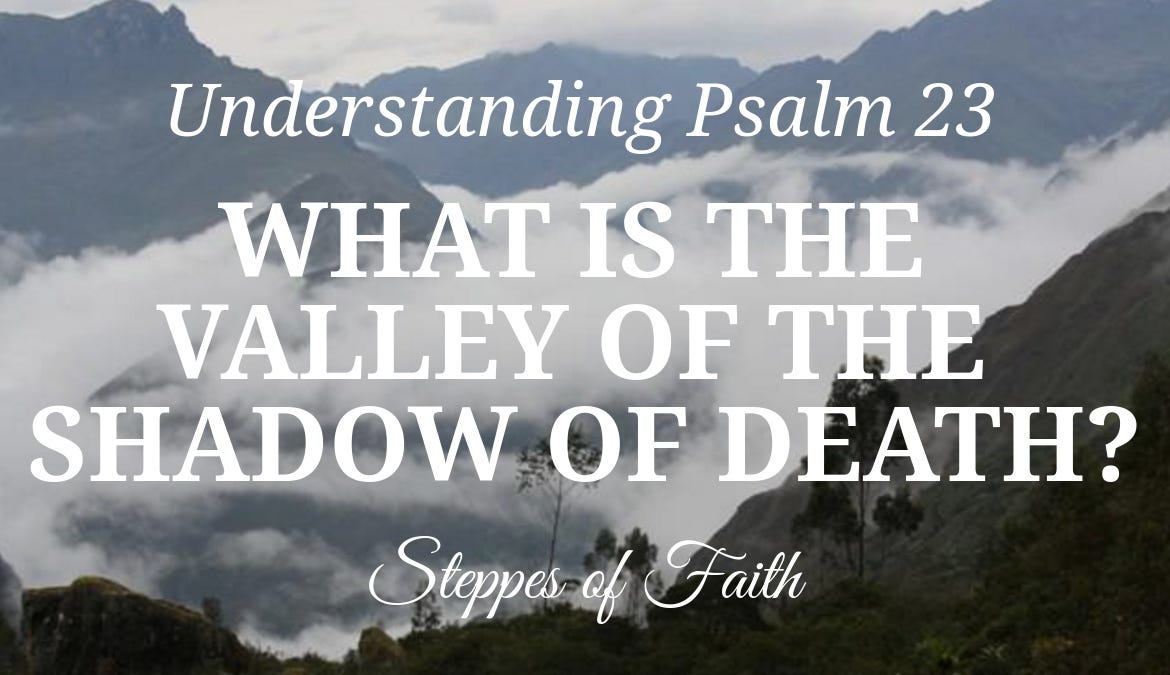 Understanding Psalm 23 What is the Valley of the Shadow of Death? by