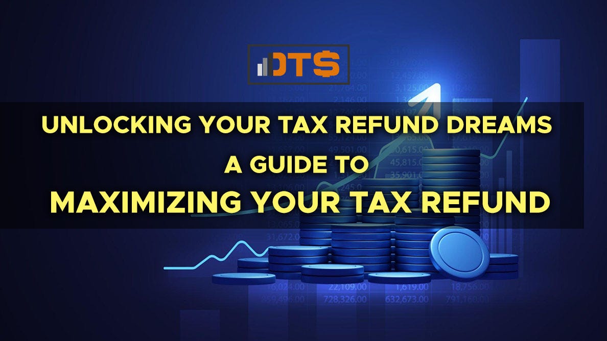 UNLOCKING YOUR TAX REFUND DREAMS A GUIDE TO MAXIMIZING YOUR TAX REFUND