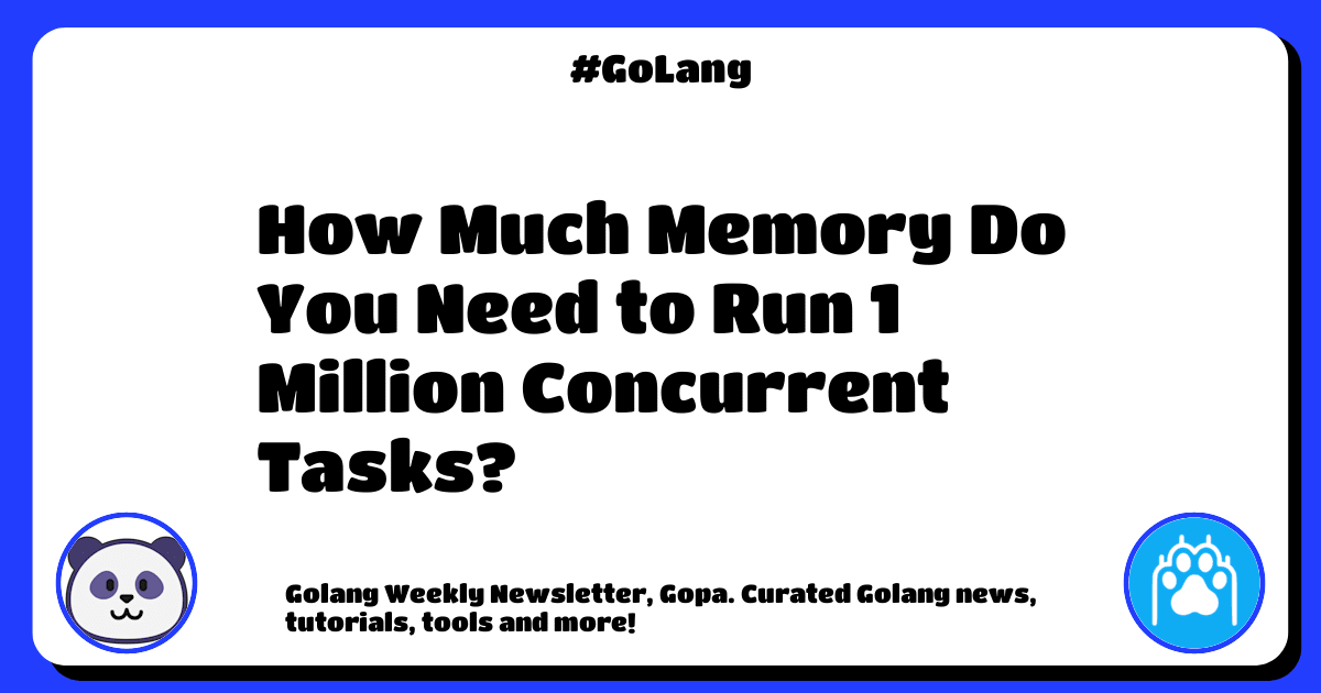 🐼 Golang Weekly 375 How Much Memory Do You Need to Run 1 Million Concurrent Tasks? by FAUN