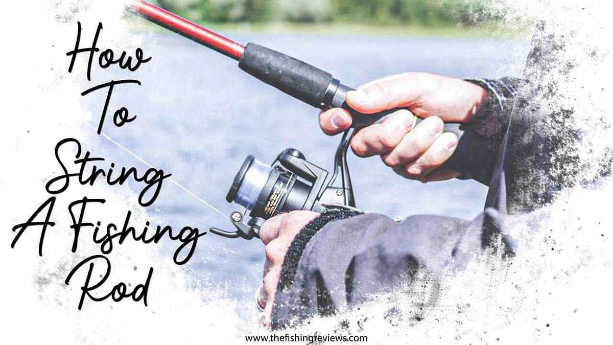 How To String A Fishing Rod In 2023 The Fishing Reviews Medium