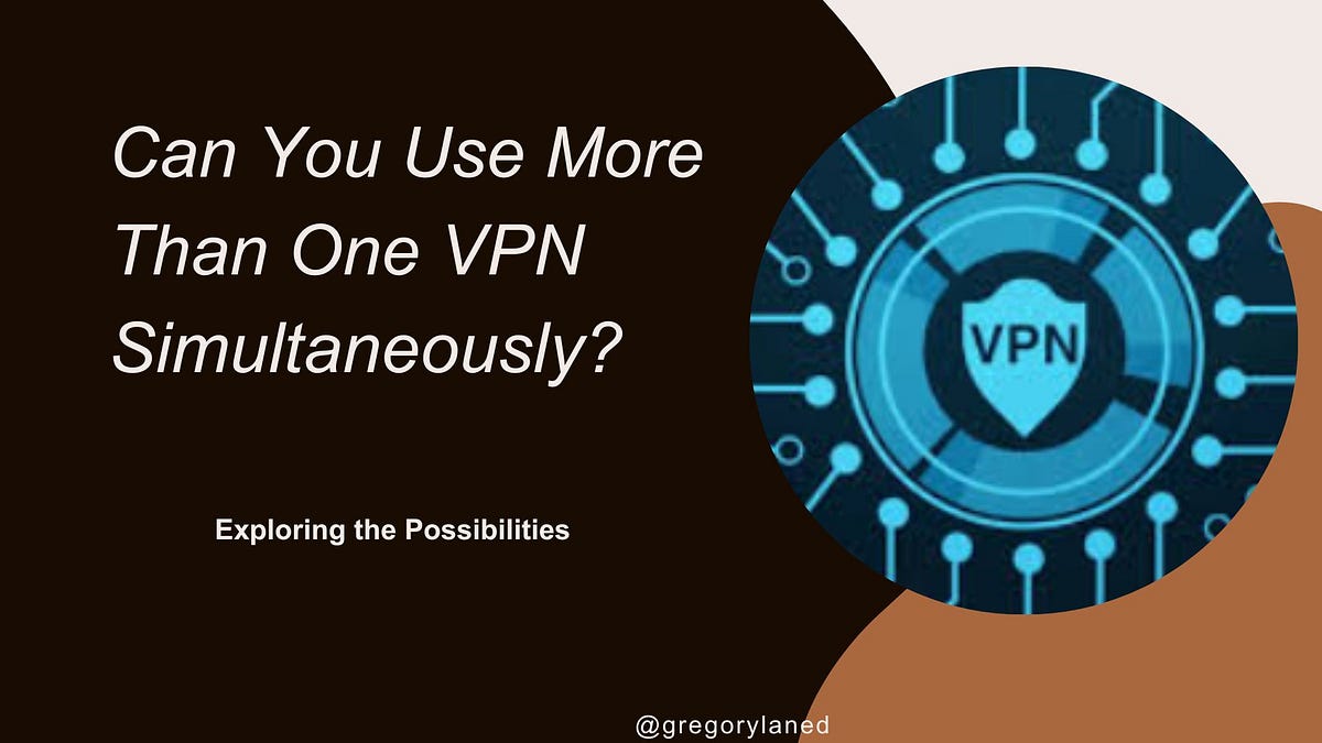 Can You Use More Than One VPN Simultaneously? Exploring the