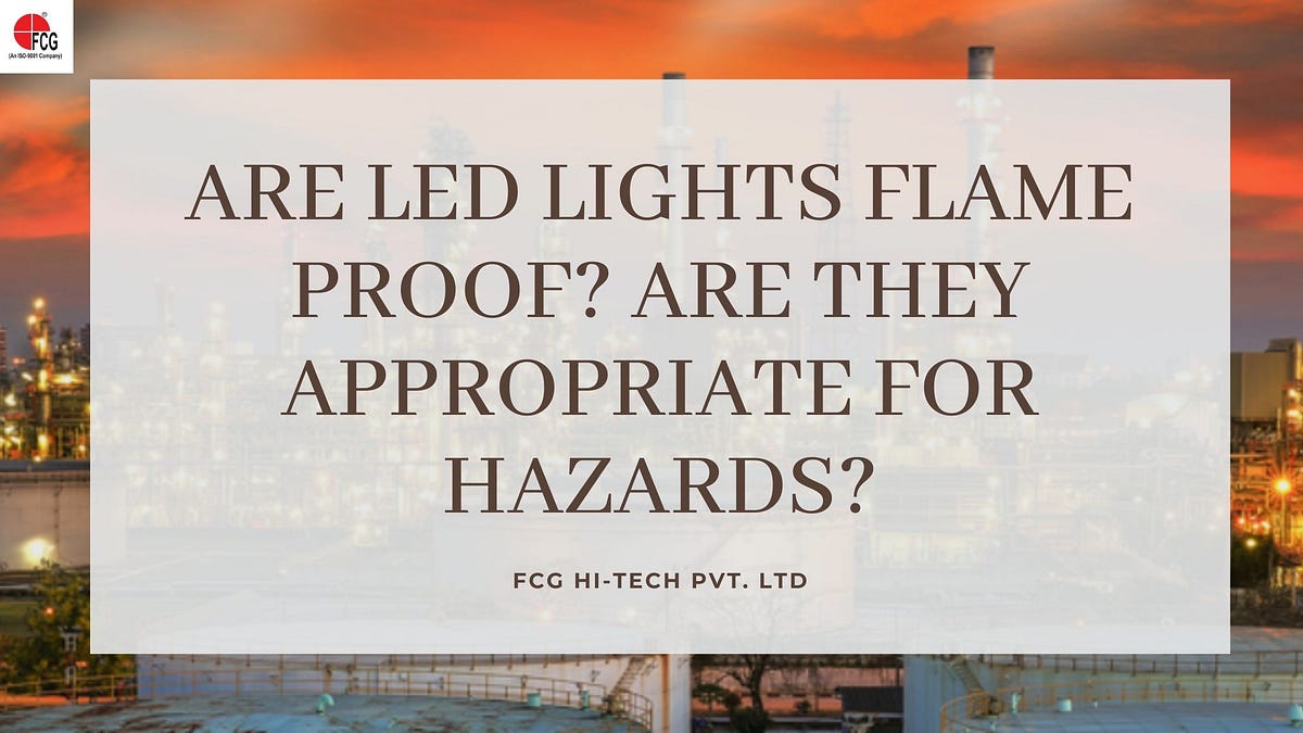 Are LED lights Flame Proof? Are they appropriate for hazards? FCG Hi TECH PVT. LTD Medium