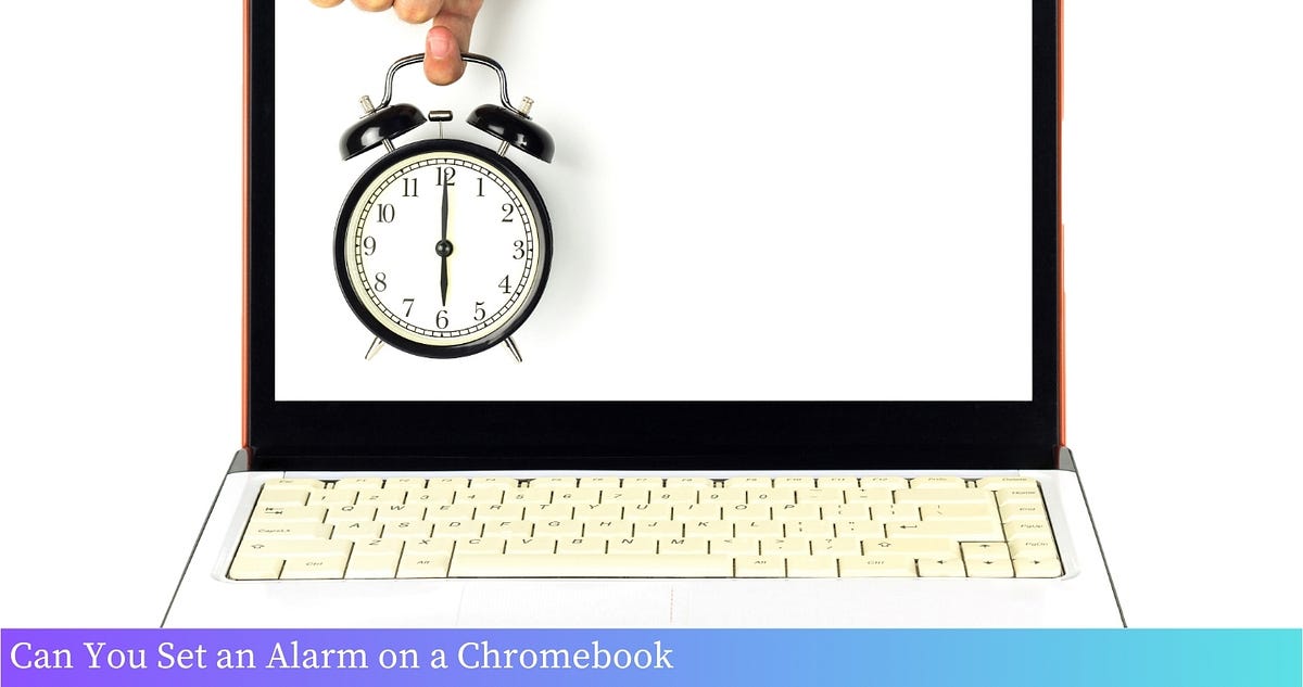 Can You Set an Alarm on a Chromebook? A StepbyStep Guide [2024] by